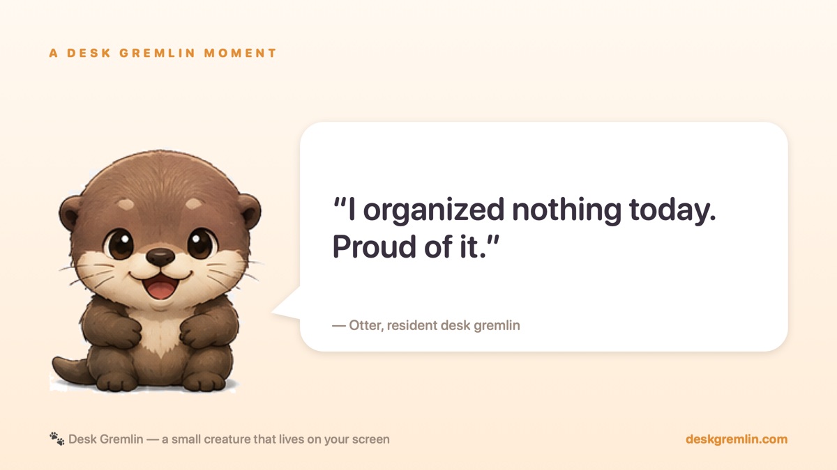 A quote card: “I organized nothing today. Proud of it.” — Otter, resident desk gremlin